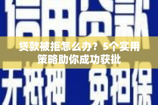 木垒贷款被拒怎么办？5个实用策略助你成功获批