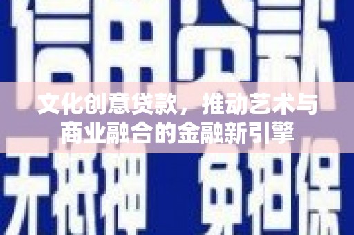 木垒文化创意贷款，推动艺术与商业融合的金融新引擎