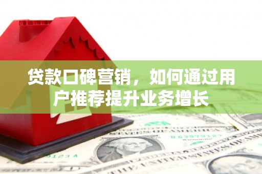 木垒贷款口碑营销，如何通过用户推荐提升业务增长
