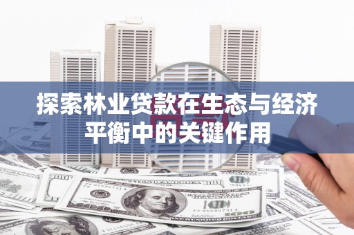 木垒探索林业贷款在生态与经济平衡中的关键作用