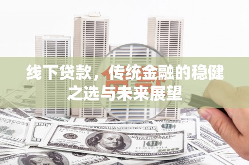 木垒线下贷款，传统金融的稳健之选与未来展望