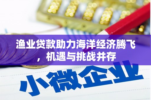 木垒渔业贷款助力海洋经济腾飞，机遇与挑战并存