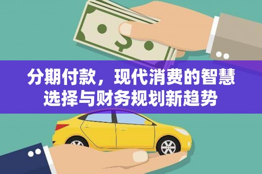 木垒分期付款，现代消费的智慧选择与财务规划新趋势