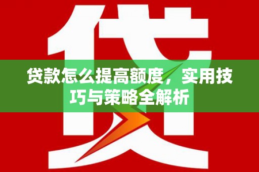 木垒贷款怎么提高额度，实用技巧与策略全解析