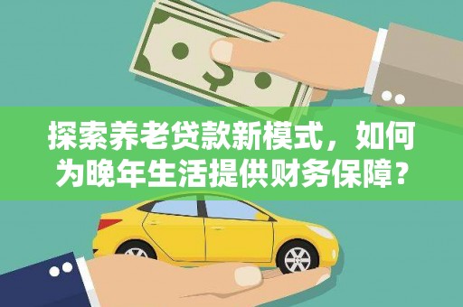 木垒探索养老贷款新模式，如何为晚年生活提供财务保障？