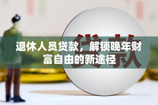 木垒退休人员贷款，解锁晚年财富自由的新途径