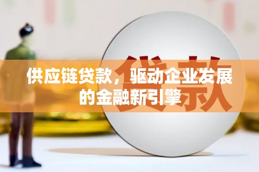 木垒供应链贷款，驱动企业发展的金融新引擎