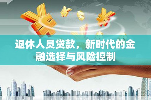 木垒退休人员贷款，新时代的金融选择与风险控制