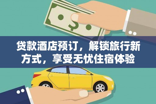 木垒贷款酒店预订，解锁旅行新方式，享受无忧住宿体验