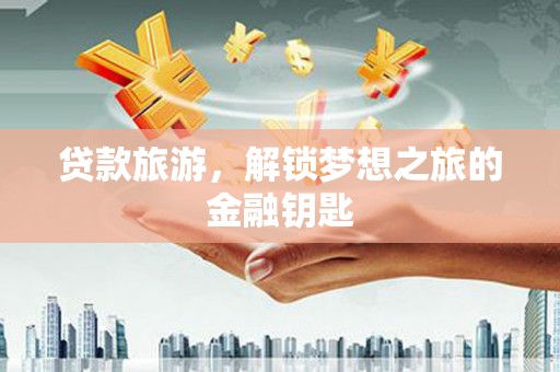 木垒贷款旅游，解锁梦想之旅的金融钥匙