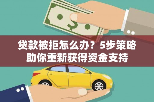 木垒贷款被拒怎么办？5步策略助你重新获得资金支持