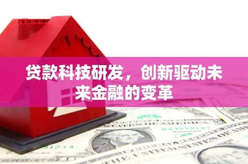 木垒贷款科技研发，创新驱动未来金融的变革