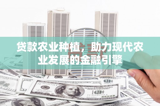 木垒贷款农业种植，助力现代农业发展的金融引擎
