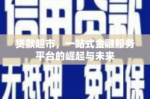木垒贷款超市，一站式金融服务平台的崛起与未来