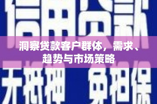 木垒洞察贷款客户群体，需求、趋势与市场策略