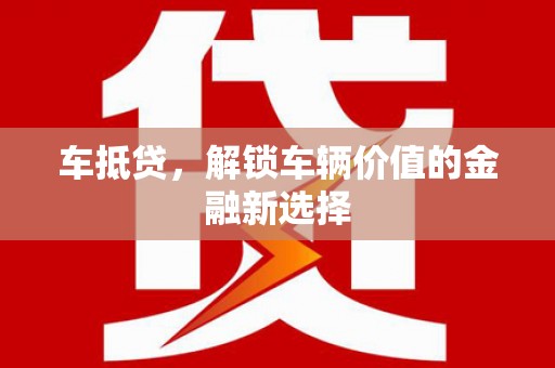 木垒车抵贷，解锁车辆价值的金融新选择