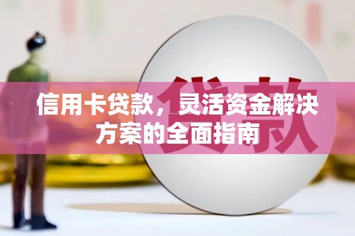 木垒信用卡贷款，灵活资金解决方案的全面指南