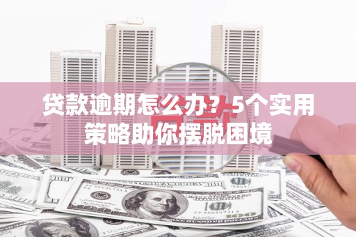 木垒贷款逾期怎么办？5个实用策略助你摆脱困境