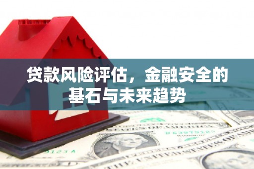 木垒贷款风险评估，金融安全的基石与未来趋势