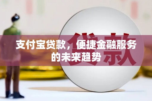 木垒支付宝贷款，便捷金融服务的未来趋势