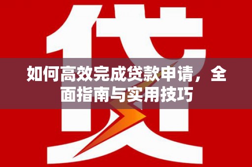 木垒如何高效完成贷款申请，全面指南与实用技巧