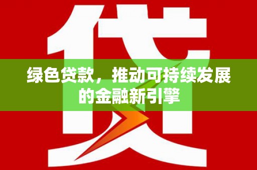木垒绿色贷款，推动可持续发展的金融新引擎