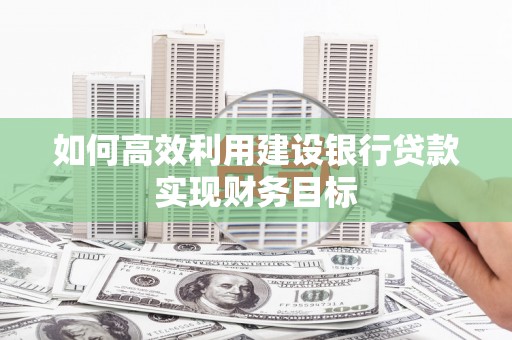 木垒如何高效利用建设银行贷款实现财务目标