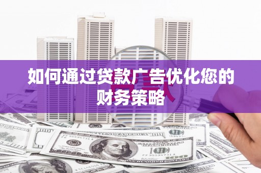 木垒如何通过贷款广告优化您的财务策略