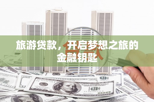 木垒旅游贷款，开启梦想之旅的金融钥匙
