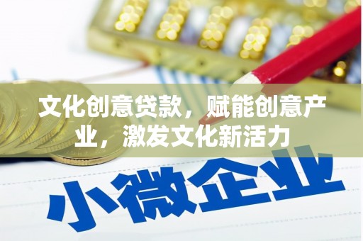 木垒文化创意贷款，赋能创意产业，激发文化新活力
