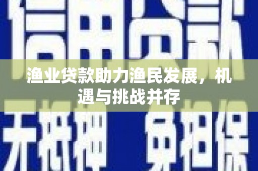 木垒渔业贷款助力渔民发展，机遇与挑战并存