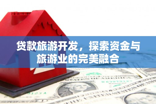 木垒贷款旅游开发，探索资金与旅游业的完美融合