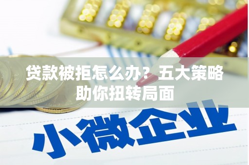 木垒贷款被拒怎么办？五大策略助你扭转局面
