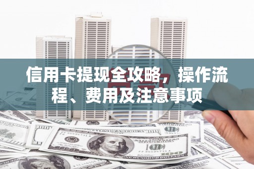 木垒信用卡提现全攻略，操作流程、费用及注意事项
