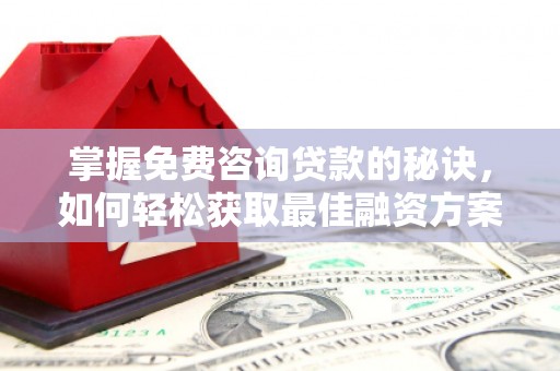 木垒掌握免费咨询贷款的秘诀，如何轻松获取最佳融资方案