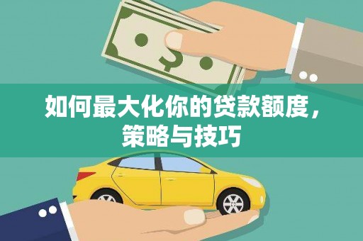木垒如何最大化你的贷款额度，策略与技巧
