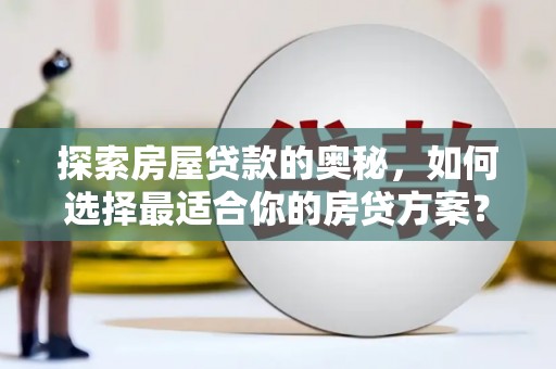 木垒探索房屋贷款的奥秘，如何选择最适合你的房贷方案？