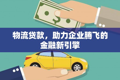木垒物流贷款，助力企业腾飞的金融新引擎