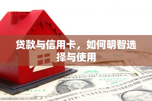 木垒贷款与信用卡，如何明智选择与使用