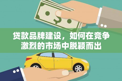 木垒贷款品牌建设，如何在竞争激烈的市场中脱颖而出
