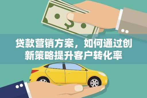木垒贷款营销方案，如何通过创新策略提升客户转化率