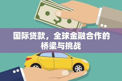 木垒国际贷款，全球金融合作的桥梁与挑战