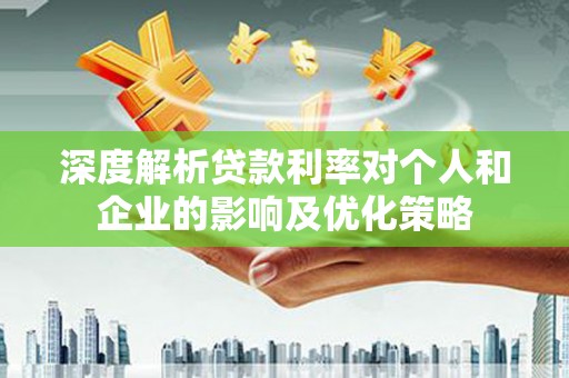 木垒深度解析贷款利率对个人和企业的影响及优化策略