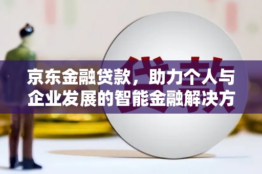 木垒京东金融贷款，助力个人与企业发展的智能金融解决方案