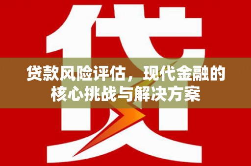 木垒贷款风险评估，现代金融的核心挑战与解决方案
