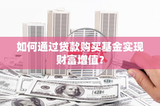 木垒如何通过贷款购买基金实现财富增值？