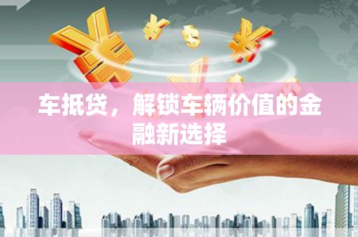 木垒车抵贷，解锁车辆价值的金融新选择