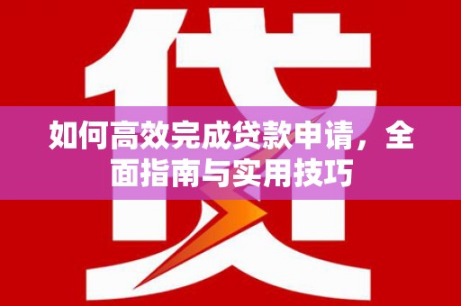 木垒如何高效完成贷款申请，全面指南与实用技巧