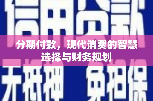 木垒分期付款，现代消费的智慧选择与财务规划