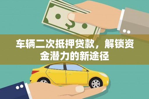 木垒车辆二次抵押贷款，解锁资金潜力的新途径